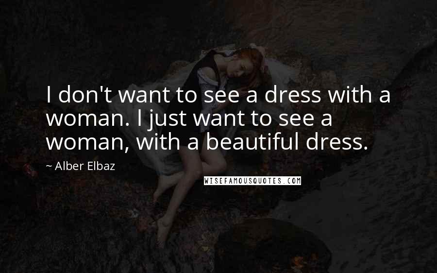 Alber Elbaz Quotes: I don't want to see a dress with a woman. I just want to see a woman, with a beautiful dress.