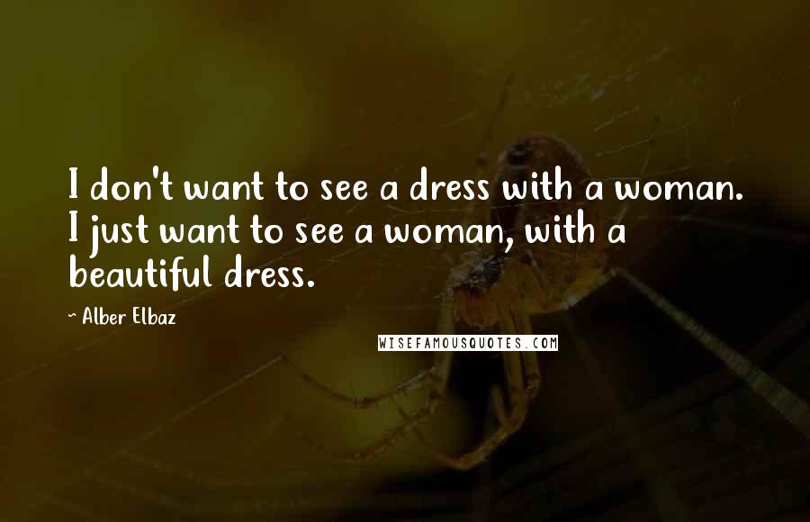 Alber Elbaz Quotes: I don't want to see a dress with a woman. I just want to see a woman, with a beautiful dress.