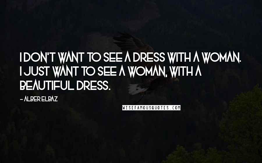 Alber Elbaz Quotes: I don't want to see a dress with a woman. I just want to see a woman, with a beautiful dress.