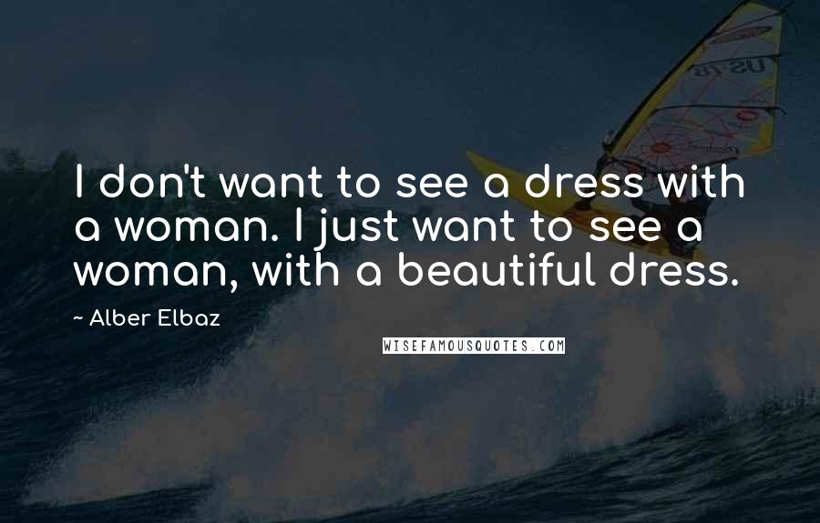 Alber Elbaz Quotes: I don't want to see a dress with a woman. I just want to see a woman, with a beautiful dress.