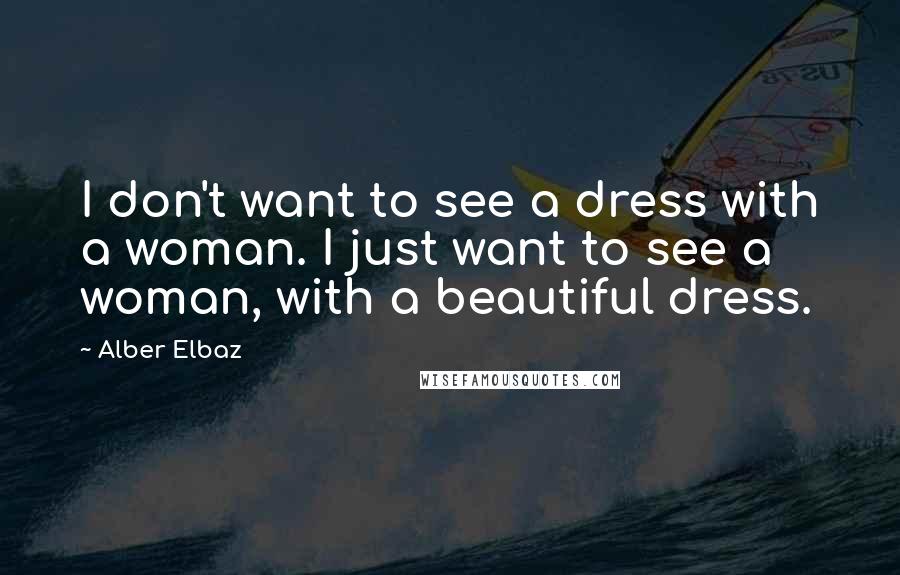 Alber Elbaz Quotes: I don't want to see a dress with a woman. I just want to see a woman, with a beautiful dress.