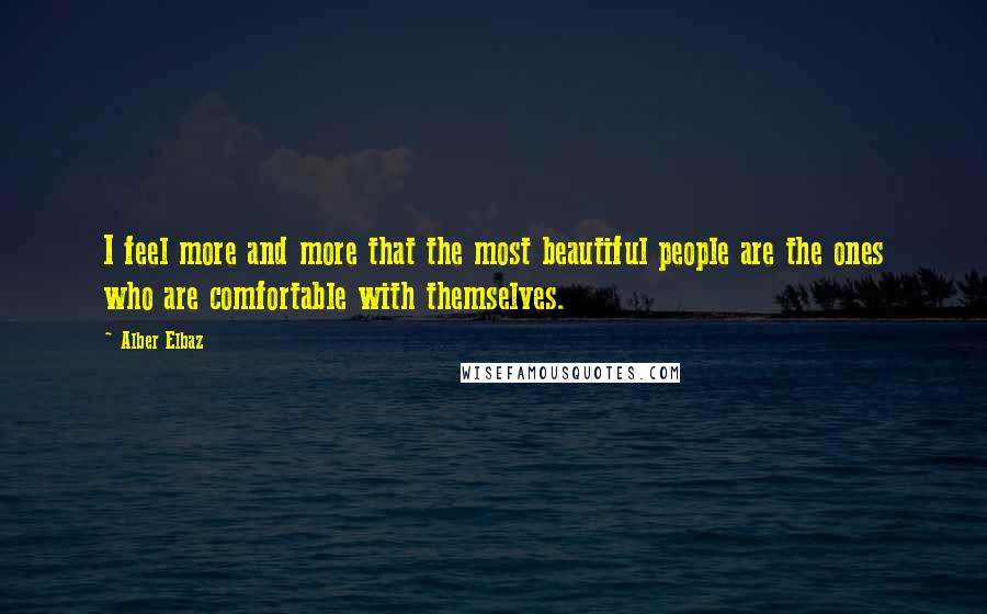 Alber Elbaz Quotes: I feel more and more that the most beautiful people are the ones who are comfortable with themselves.