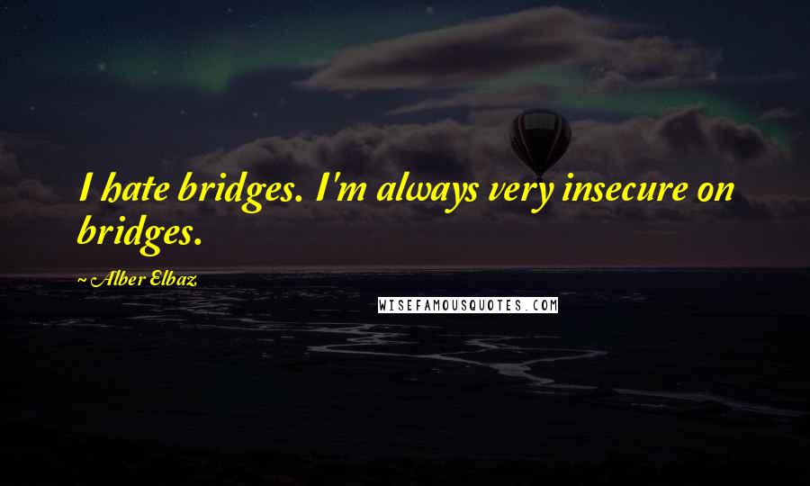 Alber Elbaz Quotes: I hate bridges. I'm always very insecure on bridges.