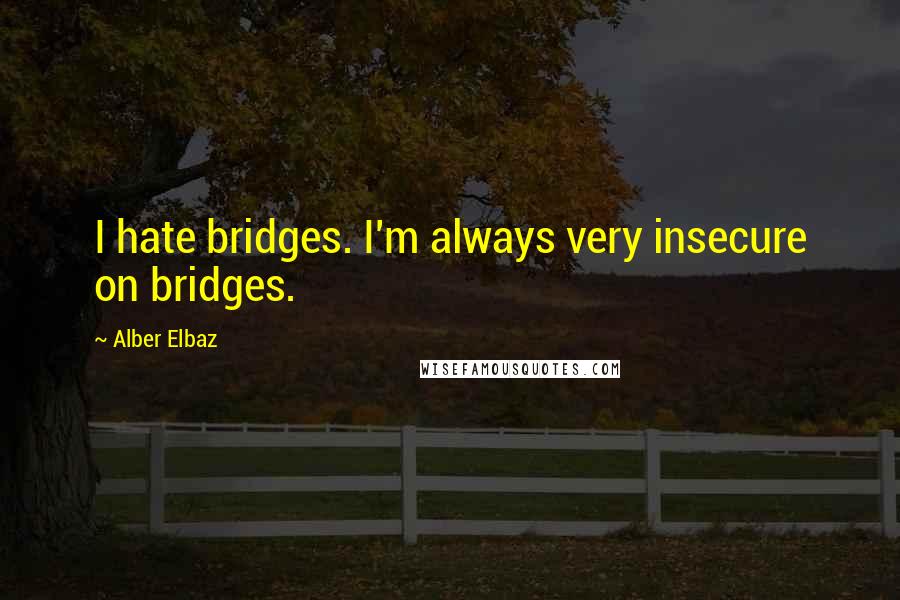 Alber Elbaz Quotes: I hate bridges. I'm always very insecure on bridges.