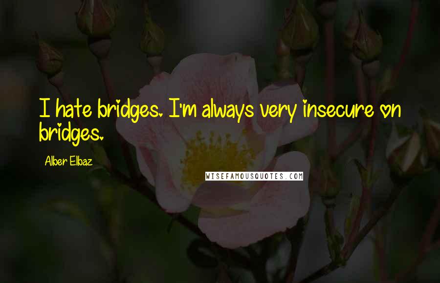 Alber Elbaz Quotes: I hate bridges. I'm always very insecure on bridges.