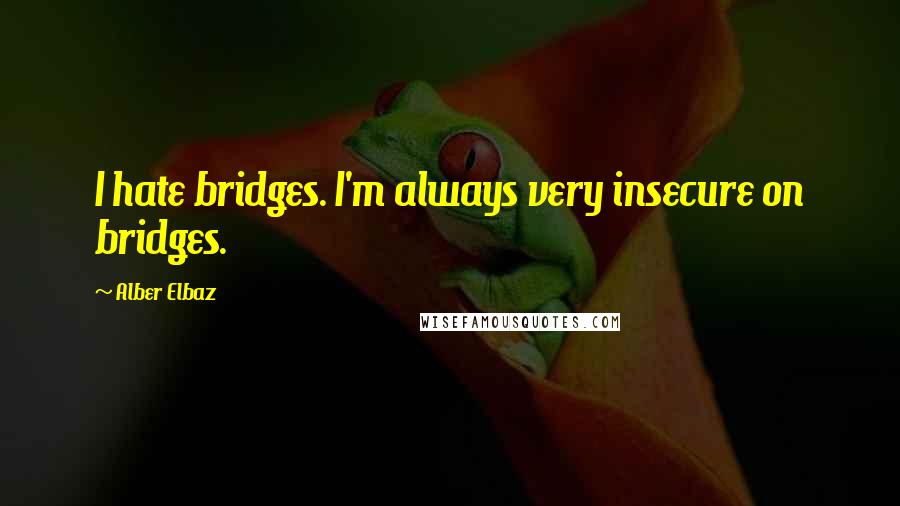 Alber Elbaz Quotes: I hate bridges. I'm always very insecure on bridges.