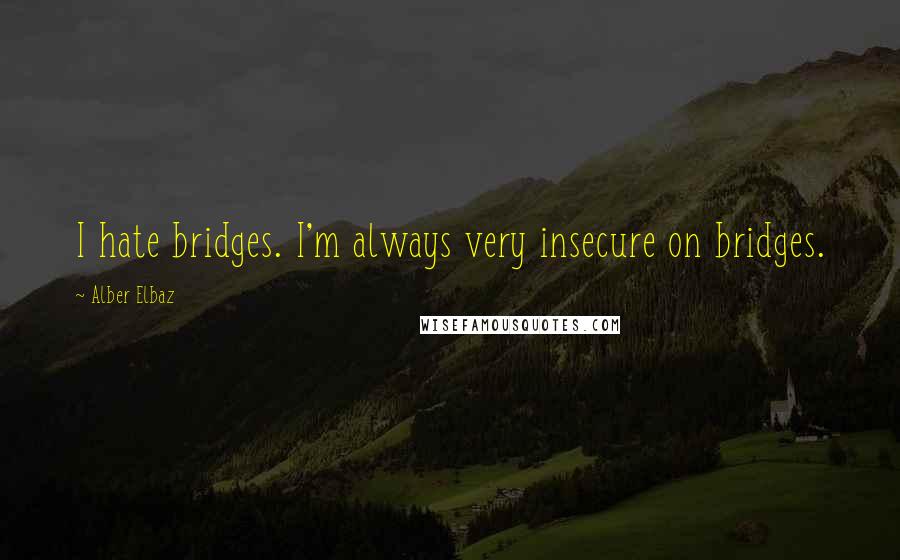 Alber Elbaz Quotes: I hate bridges. I'm always very insecure on bridges.