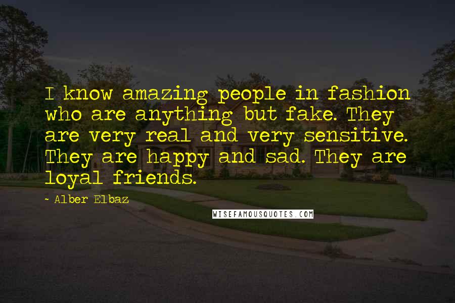 Alber Elbaz Quotes: I know amazing people in fashion who are anything but fake. They are very real and very sensitive. They are happy and sad. They are loyal friends.