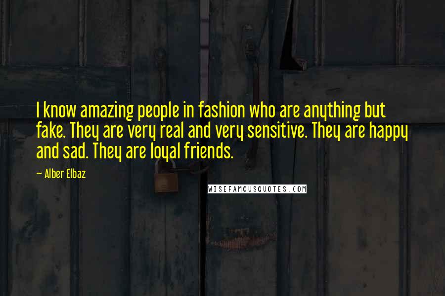 Alber Elbaz Quotes: I know amazing people in fashion who are anything but fake. They are very real and very sensitive. They are happy and sad. They are loyal friends.