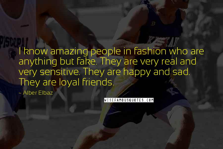 Alber Elbaz Quotes: I know amazing people in fashion who are anything but fake. They are very real and very sensitive. They are happy and sad. They are loyal friends.