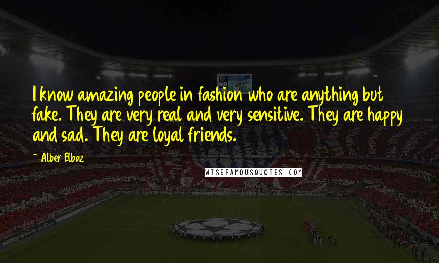 Alber Elbaz Quotes: I know amazing people in fashion who are anything but fake. They are very real and very sensitive. They are happy and sad. They are loyal friends.