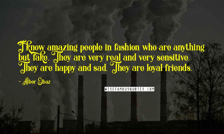 Alber Elbaz Quotes: I know amazing people in fashion who are anything but fake. They are very real and very sensitive. They are happy and sad. They are loyal friends.