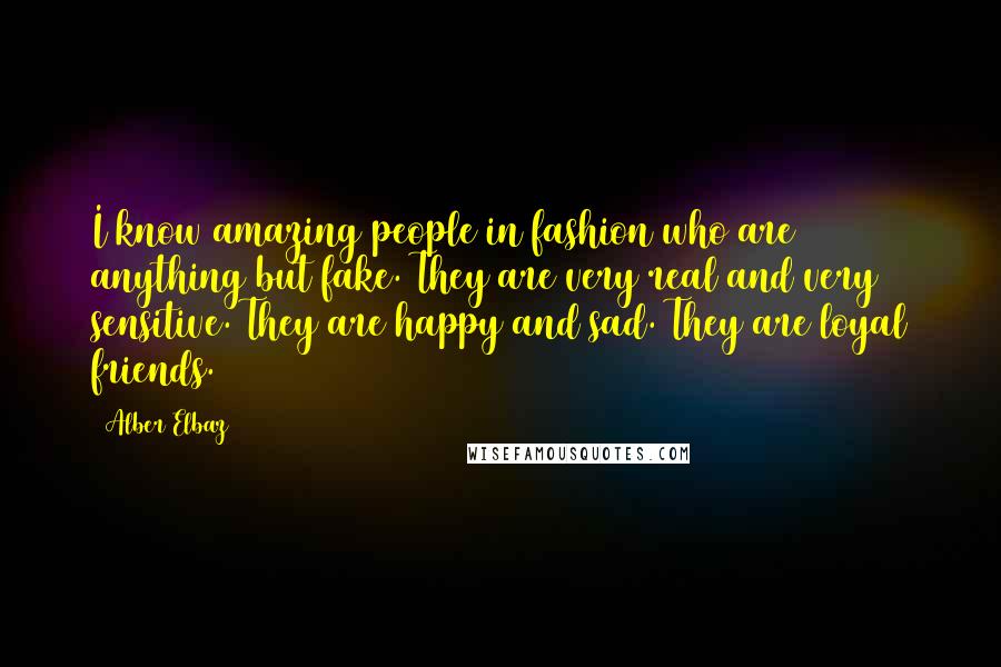 Alber Elbaz Quotes: I know amazing people in fashion who are anything but fake. They are very real and very sensitive. They are happy and sad. They are loyal friends.