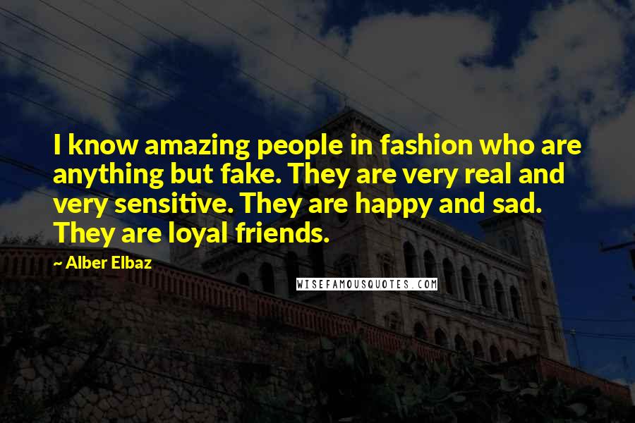 Alber Elbaz Quotes: I know amazing people in fashion who are anything but fake. They are very real and very sensitive. They are happy and sad. They are loyal friends.