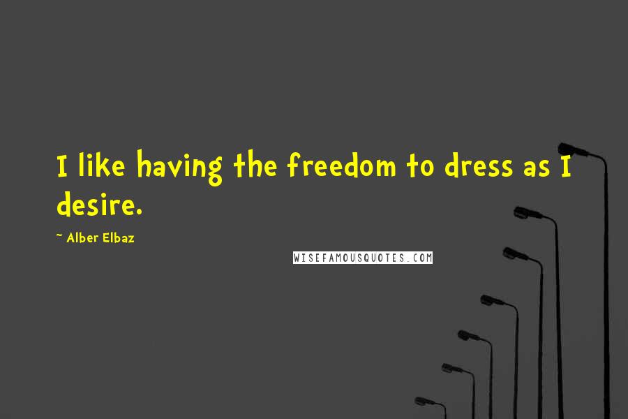 Alber Elbaz Quotes: I like having the freedom to dress as I desire.