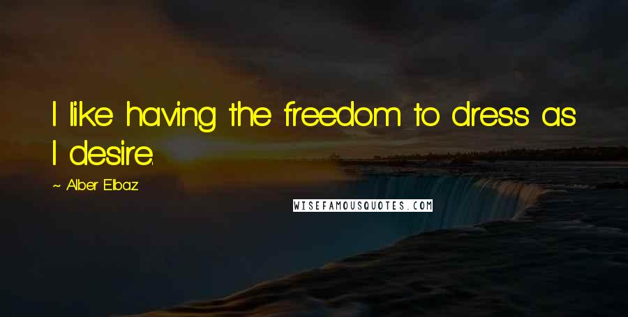 Alber Elbaz Quotes: I like having the freedom to dress as I desire.