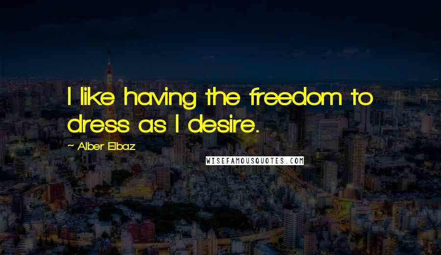 Alber Elbaz Quotes: I like having the freedom to dress as I desire.