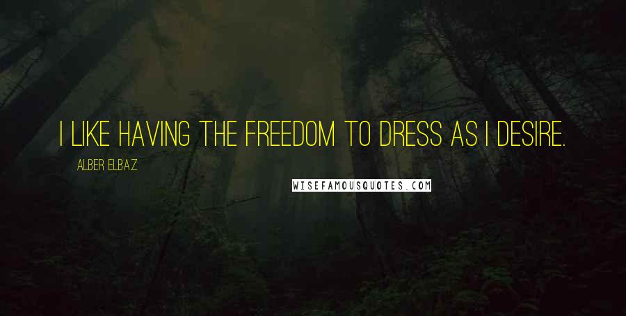 Alber Elbaz Quotes: I like having the freedom to dress as I desire.