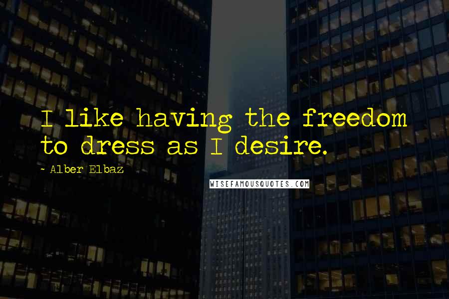 Alber Elbaz Quotes: I like having the freedom to dress as I desire.