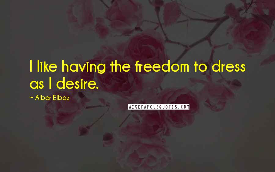 Alber Elbaz Quotes: I like having the freedom to dress as I desire.