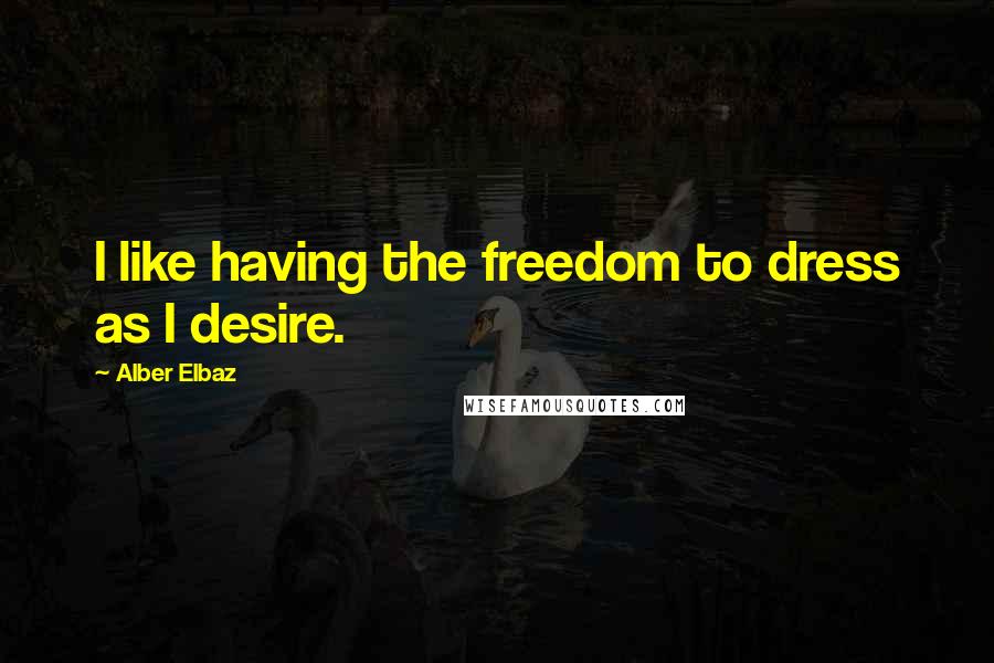 Alber Elbaz Quotes: I like having the freedom to dress as I desire.