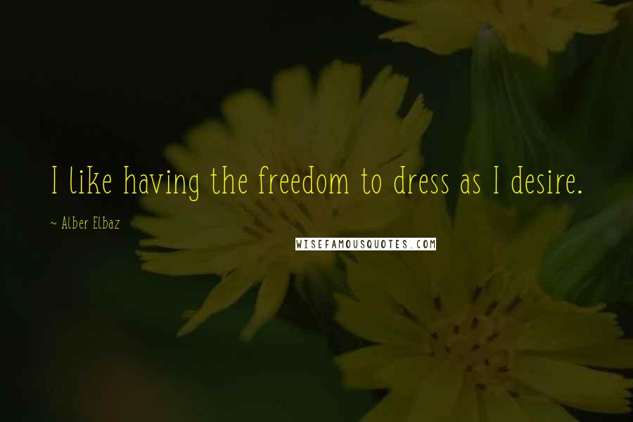 Alber Elbaz Quotes: I like having the freedom to dress as I desire.