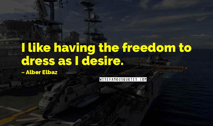 Alber Elbaz Quotes: I like having the freedom to dress as I desire.