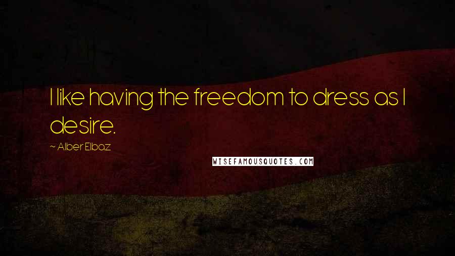 Alber Elbaz Quotes: I like having the freedom to dress as I desire.