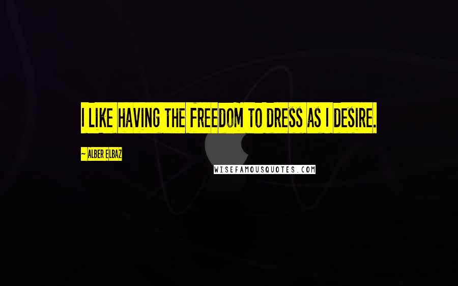 Alber Elbaz Quotes: I like having the freedom to dress as I desire.