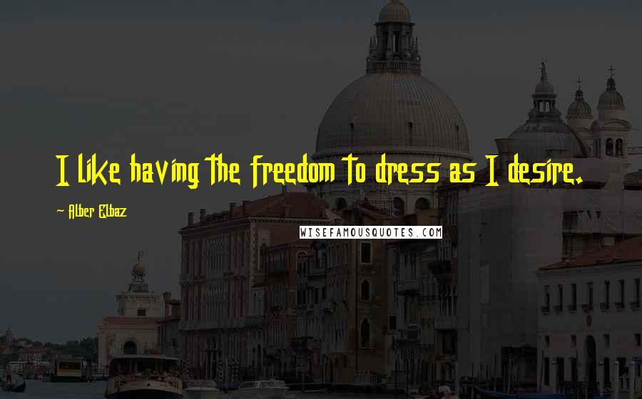 Alber Elbaz Quotes: I like having the freedom to dress as I desire.