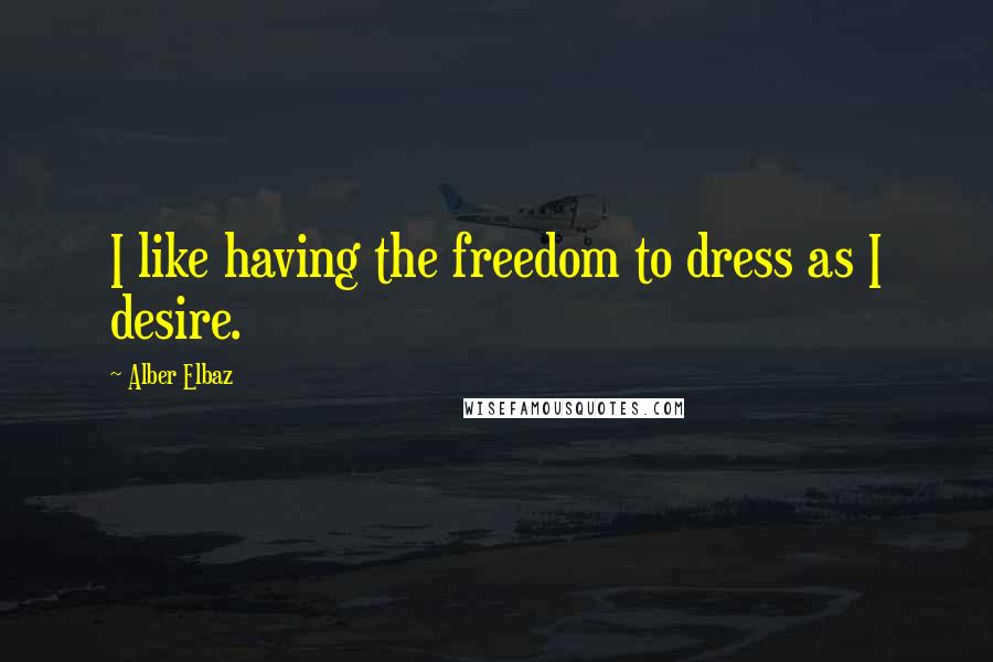 Alber Elbaz Quotes: I like having the freedom to dress as I desire.