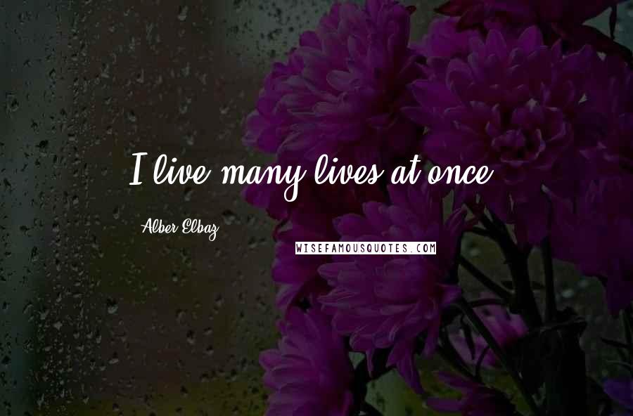 Alber Elbaz Quotes: I live many lives at once.