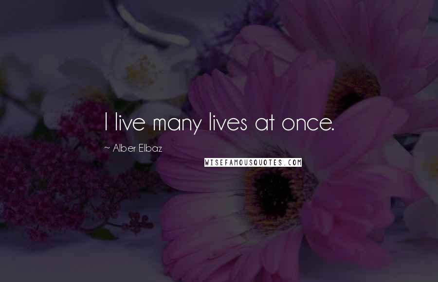 Alber Elbaz Quotes: I live many lives at once.