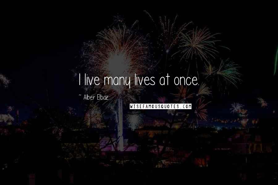 Alber Elbaz Quotes: I live many lives at once.