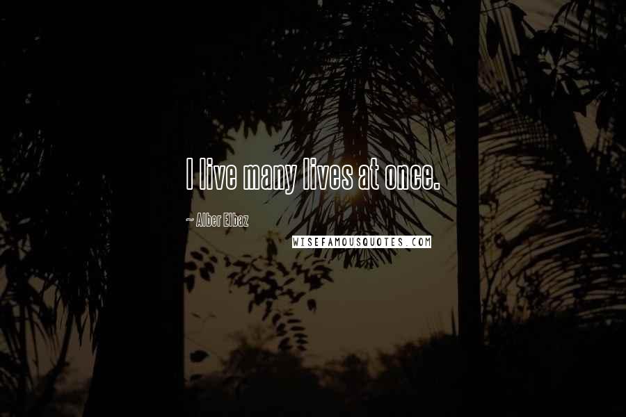 Alber Elbaz Quotes: I live many lives at once.