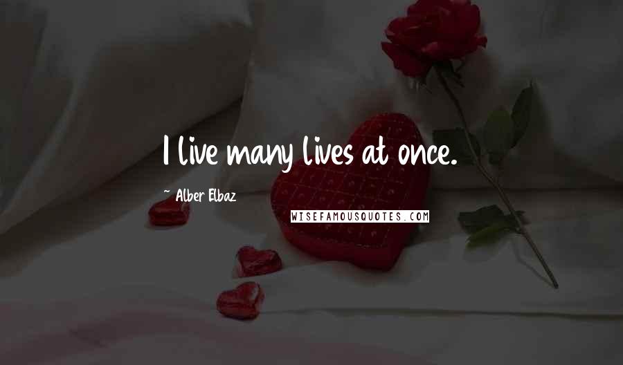 Alber Elbaz Quotes: I live many lives at once.