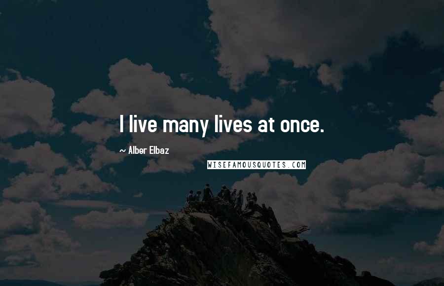 Alber Elbaz Quotes: I live many lives at once.