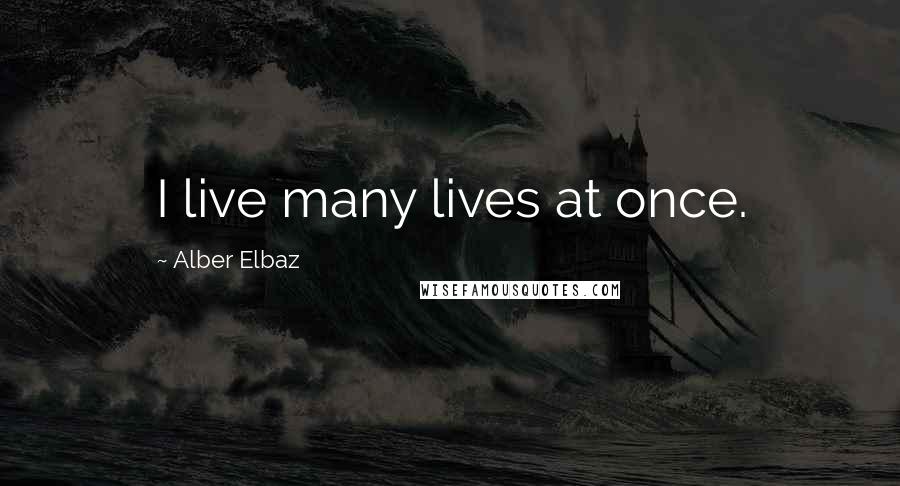 Alber Elbaz Quotes: I live many lives at once.