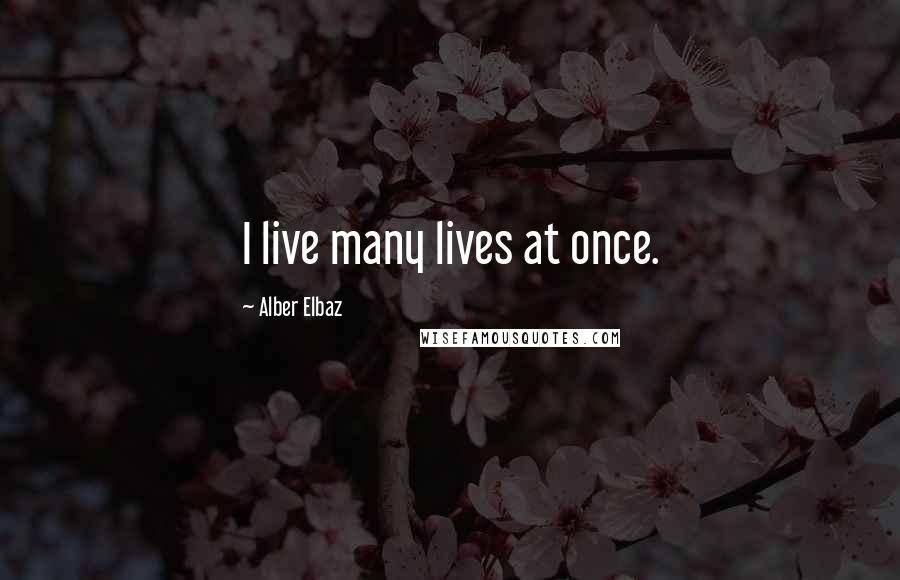 Alber Elbaz Quotes: I live many lives at once.