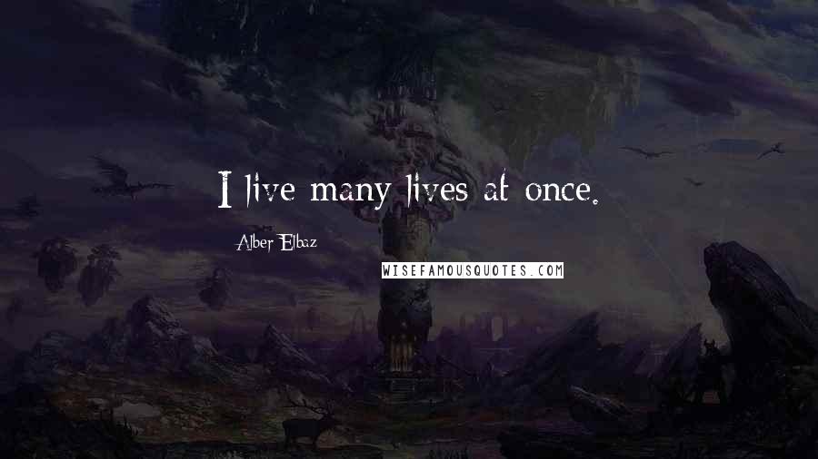 Alber Elbaz Quotes: I live many lives at once.