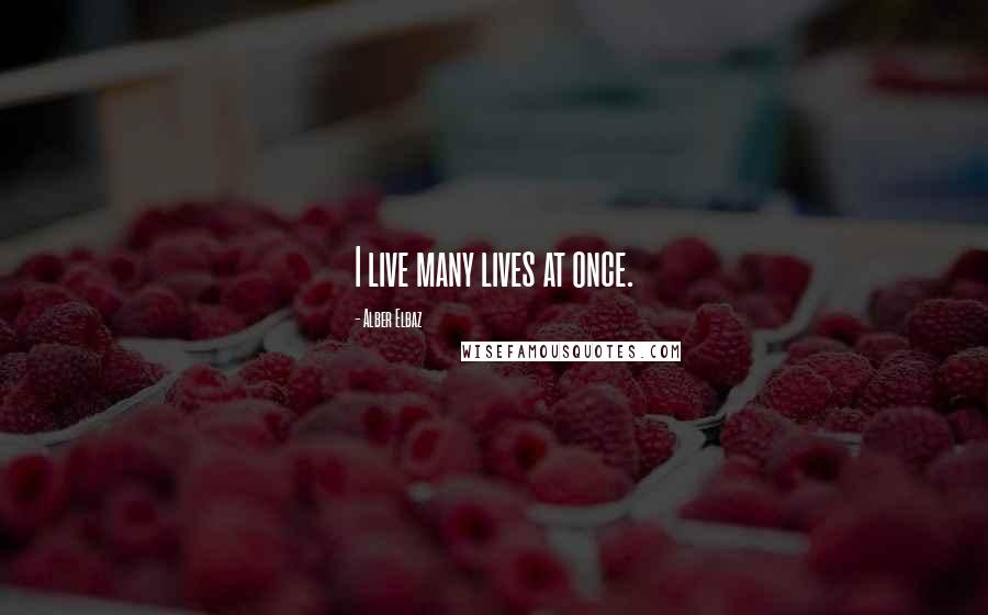 Alber Elbaz Quotes: I live many lives at once.