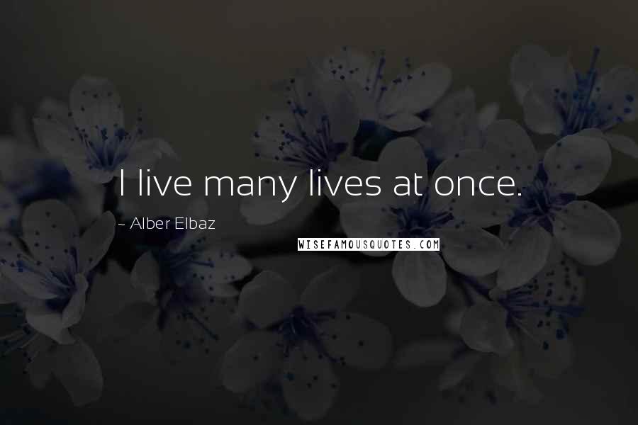Alber Elbaz Quotes: I live many lives at once.