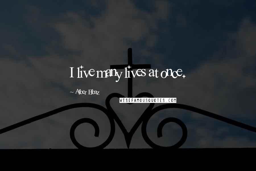 Alber Elbaz Quotes: I live many lives at once.