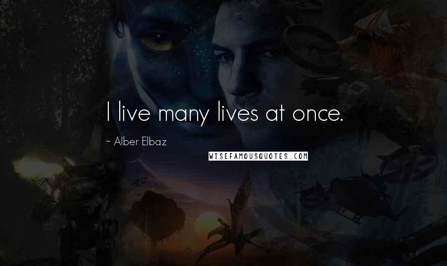 Alber Elbaz Quotes: I live many lives at once.
