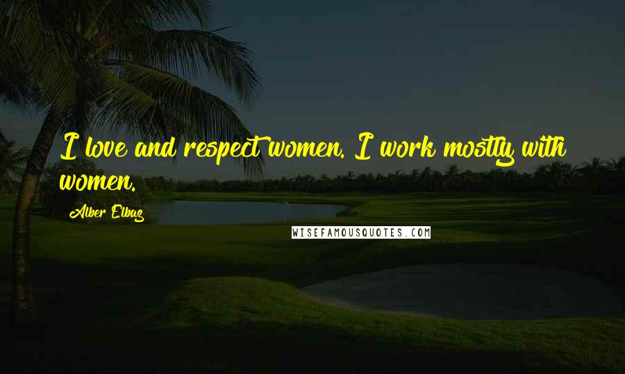 Alber Elbaz Quotes: I love and respect women. I work mostly with women.