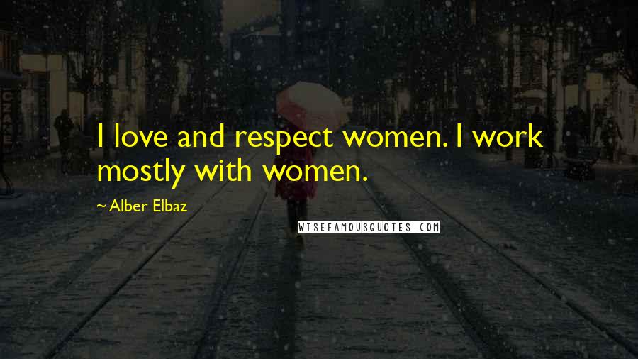 Alber Elbaz Quotes: I love and respect women. I work mostly with women.