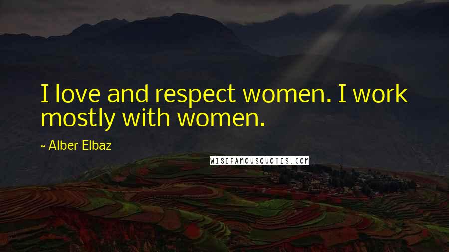 Alber Elbaz Quotes: I love and respect women. I work mostly with women.