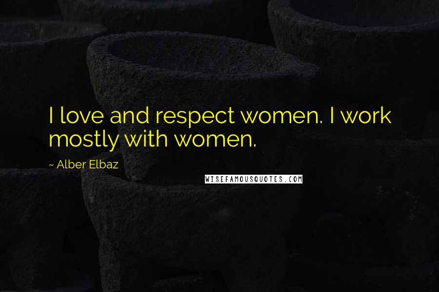 Alber Elbaz Quotes: I love and respect women. I work mostly with women.