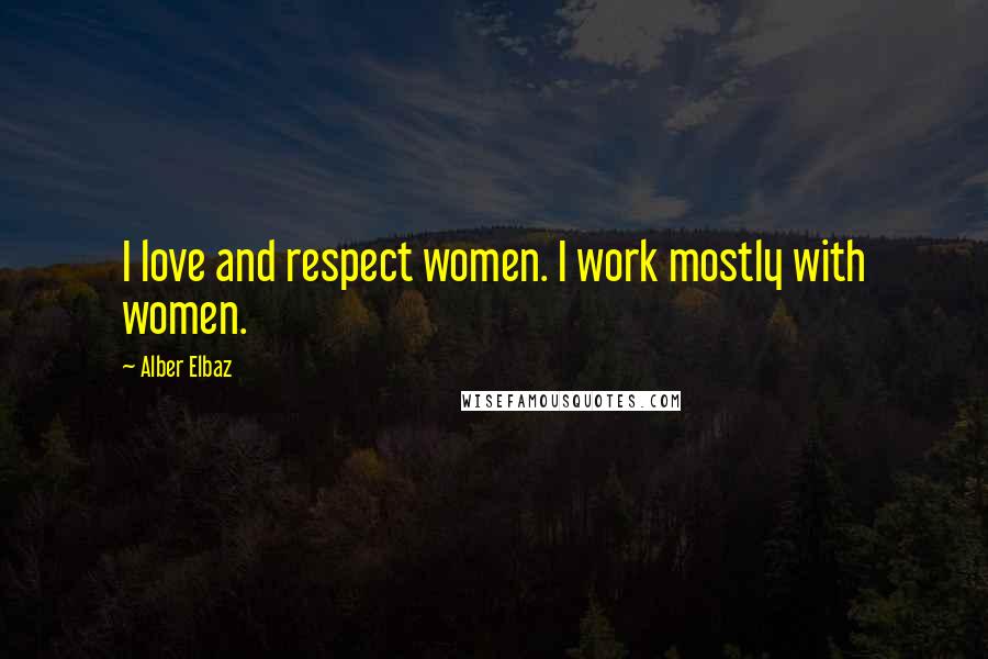 Alber Elbaz Quotes: I love and respect women. I work mostly with women.
