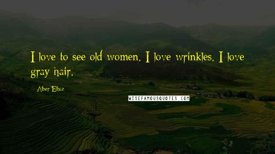 Alber Elbaz Quotes: I love to see old women. I love wrinkles. I love gray hair.